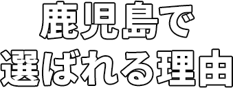 鹿児島で選ばれる理由